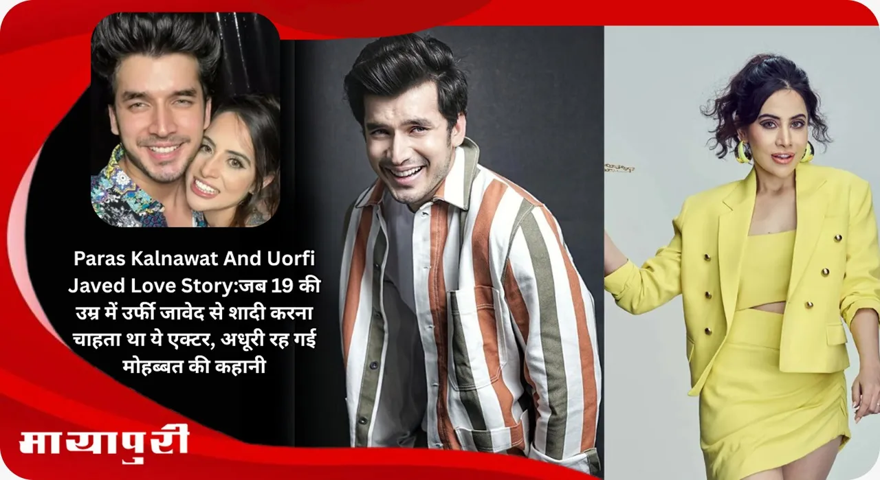 Paras Kalnawat And Uorfi Javed Love Story When this actor wanted to marry Urfi Javed a the age of 19 the love story remained incomplete